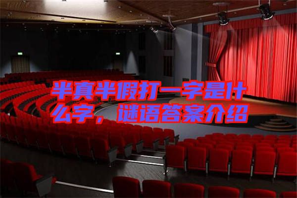 半真半假打一字是什么字,謎語答案介紹