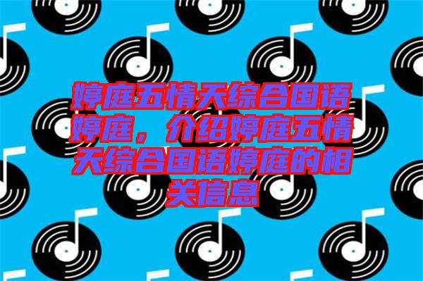 婷庭五情天綜合國語婷庭,介紹婷庭五情天綜合國語婷庭的相關信息
