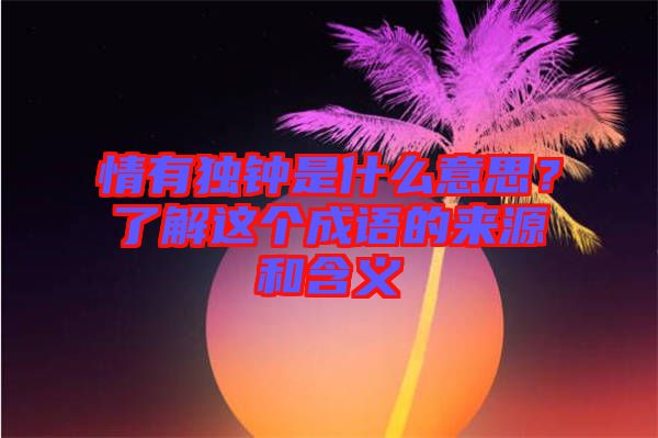 情有獨鐘是什么意思?了解這個成語的來源和含義