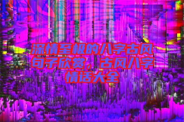 深情至極的八字古風句子欣賞,古風八字情話大全