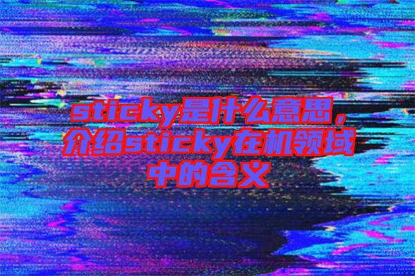 sticky是什么意思，介紹sticky在機(jī)領(lǐng)域中的含義