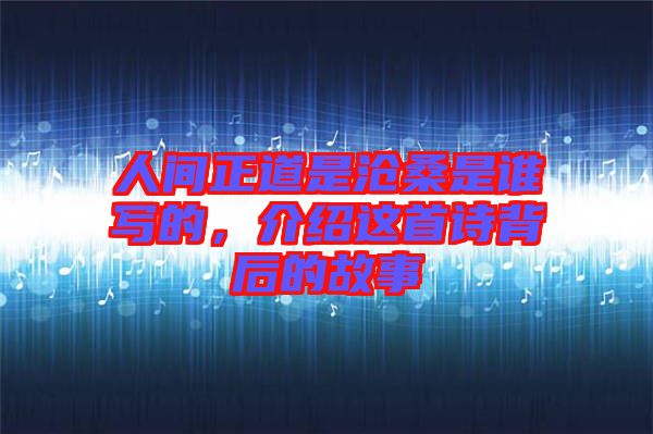 人間正道是滄桑是誰寫的，介紹這首詩背后的故事