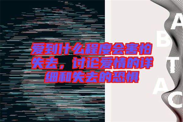 愛到什么程度會害怕失去,討論愛情的詳細(xì)和失去的恐懼