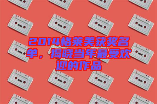 2014格萊美獲獎名單，揭曉當年最受歡迎的作品