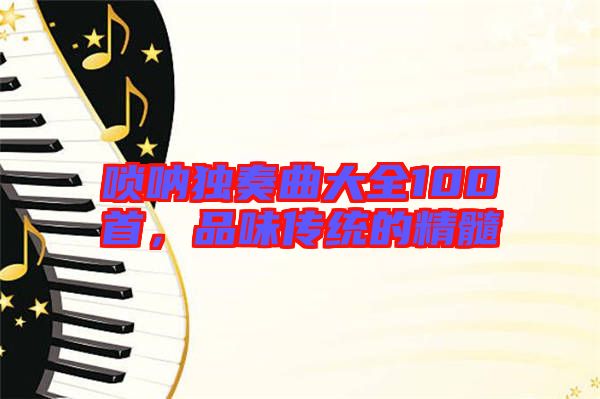 嗩吶獨奏曲大全100首,品味傳統的精髓