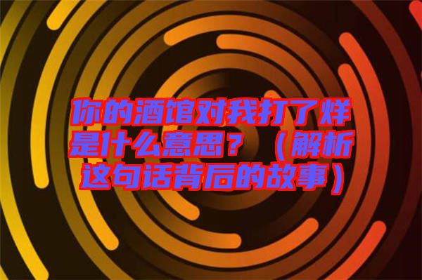 你的酒館對(duì)我打了烊是什么意思?(解析這句話背后的故事)
