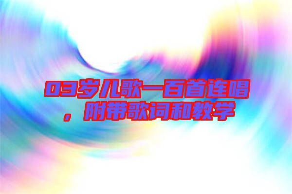 03歲兒歌一百首連唱,附帶歌詞和教學