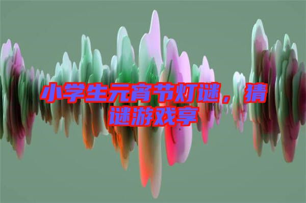 小學生元宵節(jié)燈謎,猜謎游戲享