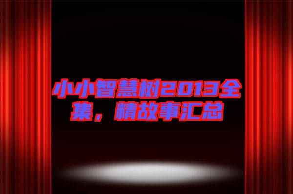 小小智慧樹2013全集,精故事匯總