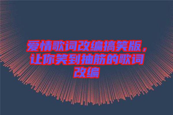 愛(ài)情歌詞改編搞笑版,讓你笑到抽筋的歌詞改編