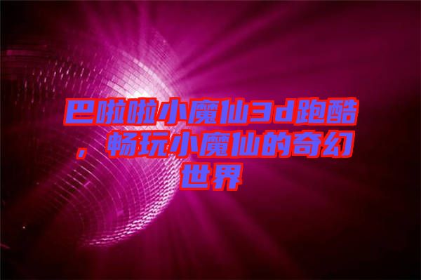 巴啦啦小魔仙3d跑酷，暢玩小魔仙的奇幻世界