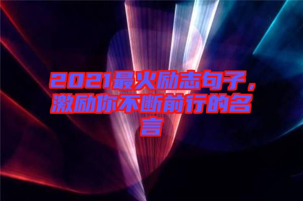 2021最火勵(lì)志句子,激勵(lì)你不斷前行的名言