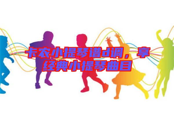 卡農(nóng)小提琴譜d調(diào),享經(jīng)典小提琴曲目