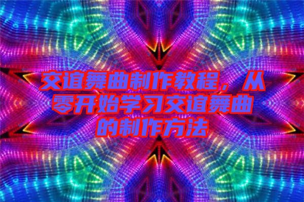 交誼舞曲制作教程,從零開始學(xué)習(xí)交誼舞曲的制作方法