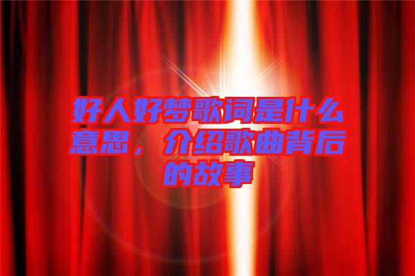 好人好夢(mèng)歌詞是什么意思,介紹歌曲背后的故事