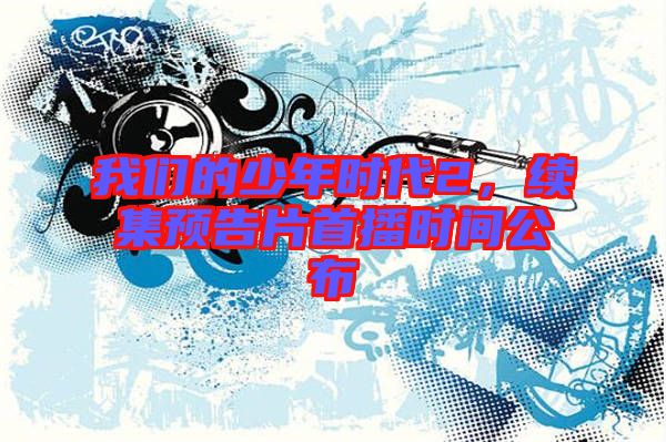 我們的少年時代2,續集預告片首播時間公布