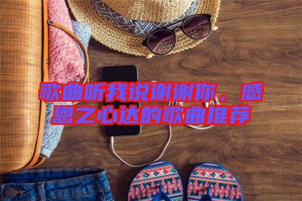 歌曲聽(tīng)我說(shuō)謝謝你,感恩之心達(dá)的歌曲推薦