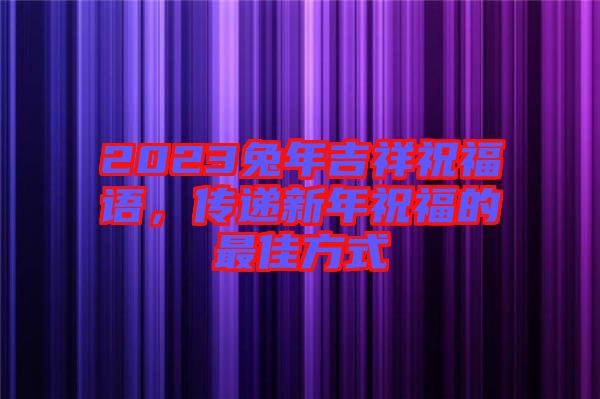 2023兔年吉祥祝福語,傳遞新年祝福的最佳方式