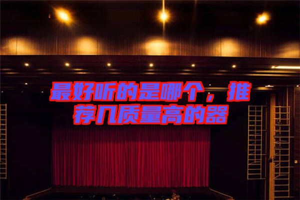 最好聽的是哪個，推薦幾質量高的器