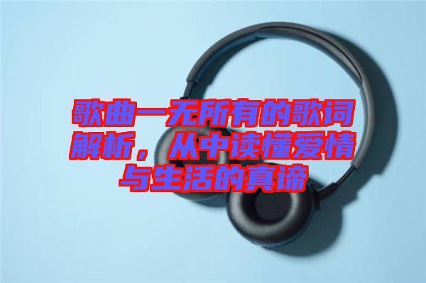 歌曲一無所有的歌詞解析,從中讀懂愛情與生活的真諦