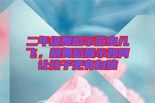 二年級舞蹈示范蟲兒飛,精舞蹈展示如何讓孩子更有自信