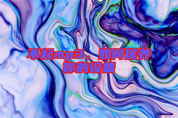 不起mp3,如何保養你的設備
