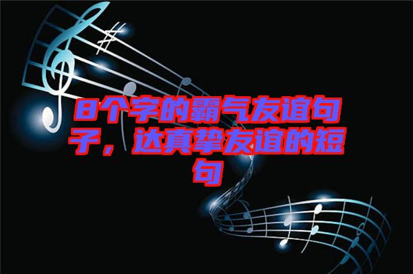 8個(gè)字的霸氣友誼句子,達(dá)真摯友誼的短句