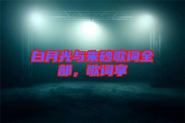 白月光與朱砂歌詞全部,歌詞享