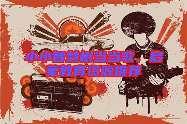 小小智慧樹當當歌,啟蒙教育資源推薦