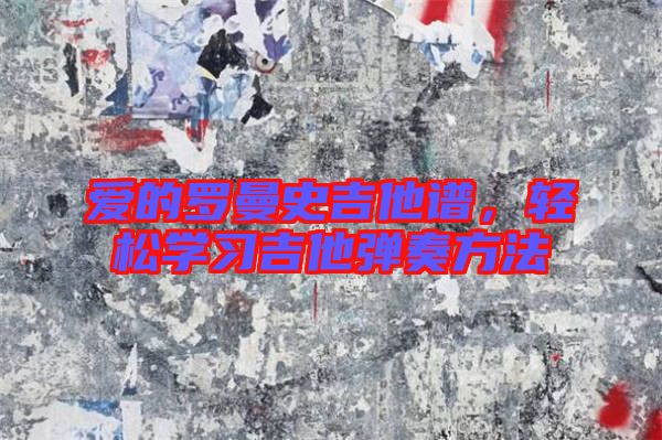 愛的羅曼史吉他譜,輕松學(xué)習(xí)吉他彈奏方法