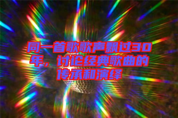 同一首歌歌聲飄過(guò)30年,討論經(jīng)典歌曲的傳承和演繹