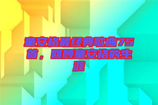童安格最經(jīng)典歌曲75首,回顧童安格的生涯