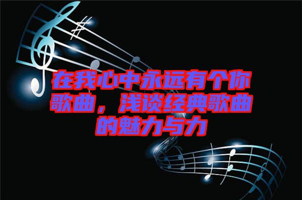 在我心中永遠有個你歌曲,淺談經典歌曲的魅力與力