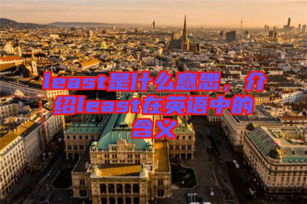 least是什么意思,介紹least在英語中的含義