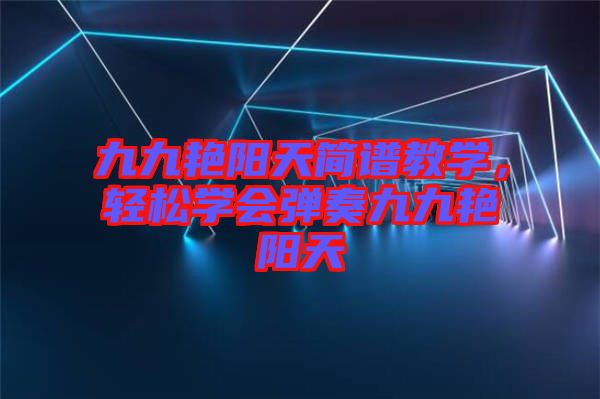 九九艷陽(yáng)天簡(jiǎn)譜教學(xué),輕松學(xué)會(huì)彈奏九九艷陽(yáng)天