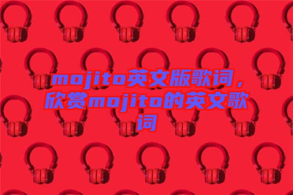 mojito英文版歌詞,欣賞mojito的英文歌詞