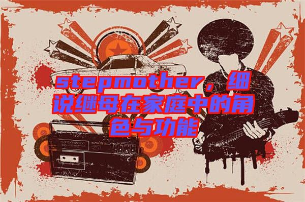 stepmother,細說繼母在家庭中的角色與功能