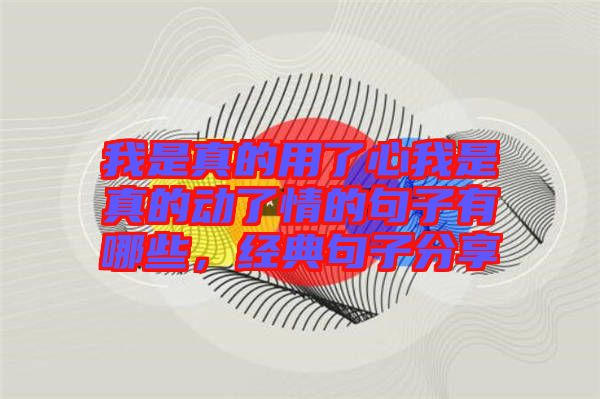 我是真的用了心我是真的動了情的句子有哪些,經典句子分享