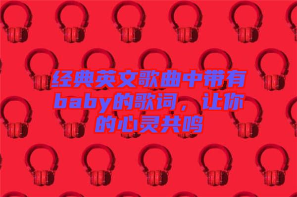 經典英文歌曲中帶有baby的歌詞,讓你的心靈共鳴