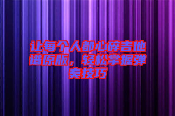 讓每個(gè)人都心碎吉他譜原版,輕松掌握彈奏技巧