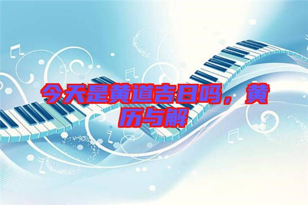 今天是黃道吉日嗎，黃歷與解