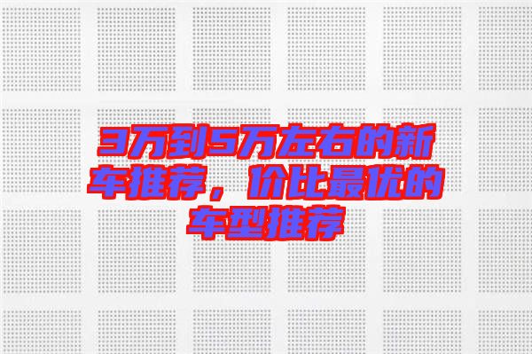 3萬到5萬左右的新車推薦,價比最優(yōu)的車型推薦