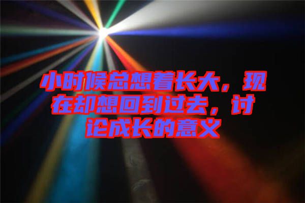 小時(shí)候總想著長(zhǎng)大,現(xiàn)在卻想回到過(guò)去,討論成長(zhǎng)的意義