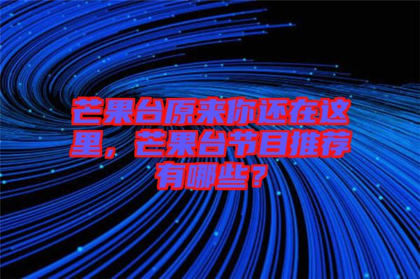 芒果臺原來你還在這里,芒果臺節目推薦有哪些?