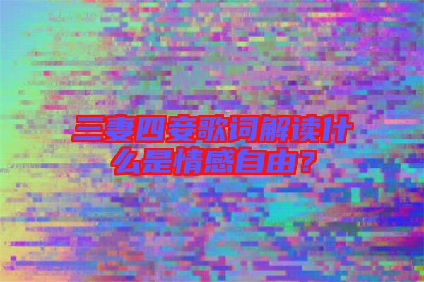 三妻四妾歌詞解讀什么是情感自由?