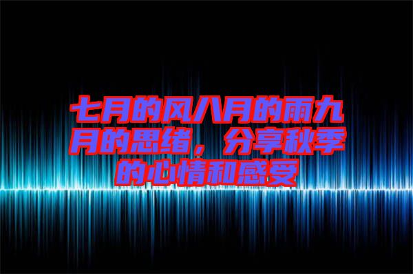 七月的風(fēng)八月的雨九月的思緒,分享秋季的心情和感受