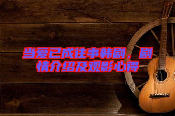 當(dāng)愛已成往事韓劇,劇情介紹及觀影心得