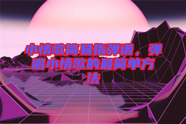 小情歌簡易指彈譜,彈唱小情歌的最簡單方法