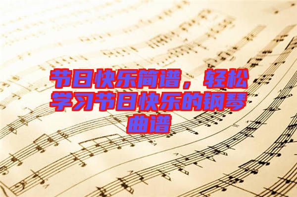 節(jié)日快樂(lè)簡(jiǎn)譜,輕松學(xué)習(xí)節(jié)日快樂(lè)的鋼琴曲譜