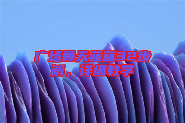 廣場舞天藍藍32步解,詳細教學